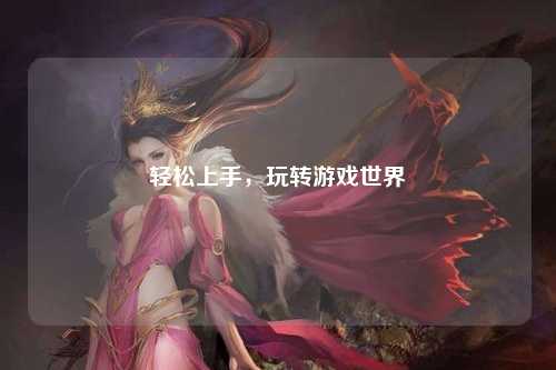 輕松上手，玩轉游戲世界