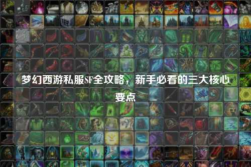 夢幻西游私服SF全攻略，新手必看的三大核心要點(diǎn)
