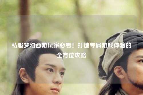 私服夢(mèng)幻西游玩家必看！打造專屬游戲體驗(yàn)的全方位攻略