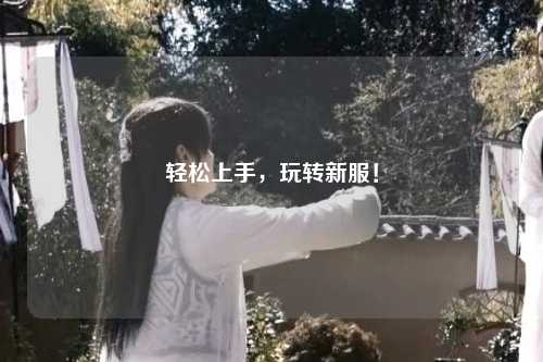輕松上手，玩轉(zhuǎn)新服！