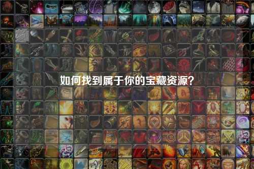 如何找到屬于你的寶藏資源？