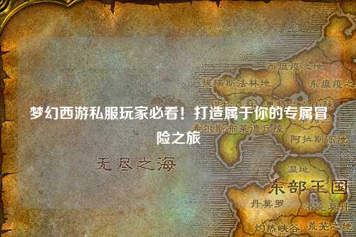 夢幻西游私服玩家必看！打造屬于你的專屬冒險之旅