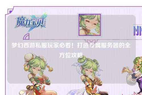 夢幻西游私服玩家必看！打造專屬服務(wù)器的全方位攻略