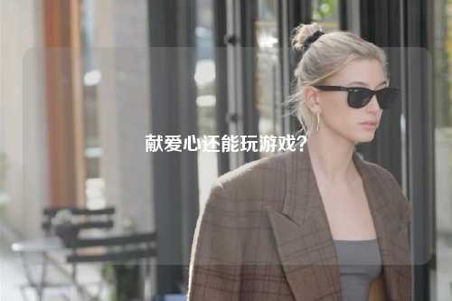 獻愛心還能玩游戲？