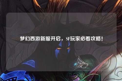 夢幻西游新服開啟，SF玩家必看攻略！