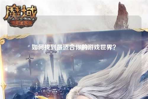 如何找到最適合你的游戲世界？