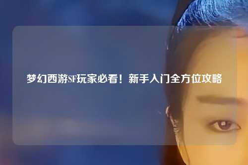 夢(mèng)幻西游SF玩家必看！新手入門全方位攻略
