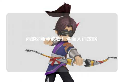 西游SF新手必看！全面入門攻略