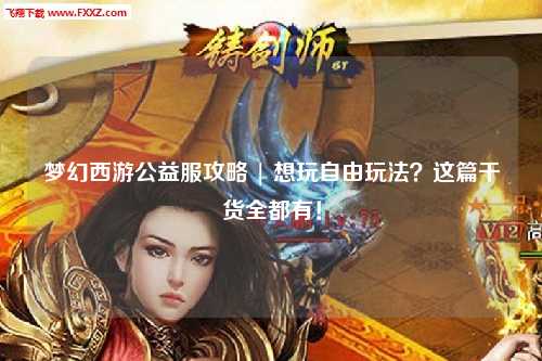 夢幻西游公益服攻略 | 想玩自由玩法？這篇干貨全都有！